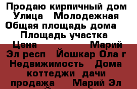 Продаю кирпичный дом › Улица ­ Молодежная › Общая площадь дома ­ 45 › Площадь участка ­ 3 › Цена ­ 1 630 000 - Марий Эл респ., Йошкар-Ола г. Недвижимость » Дома, коттеджи, дачи продажа   . Марий Эл респ.,Йошкар-Ола г.